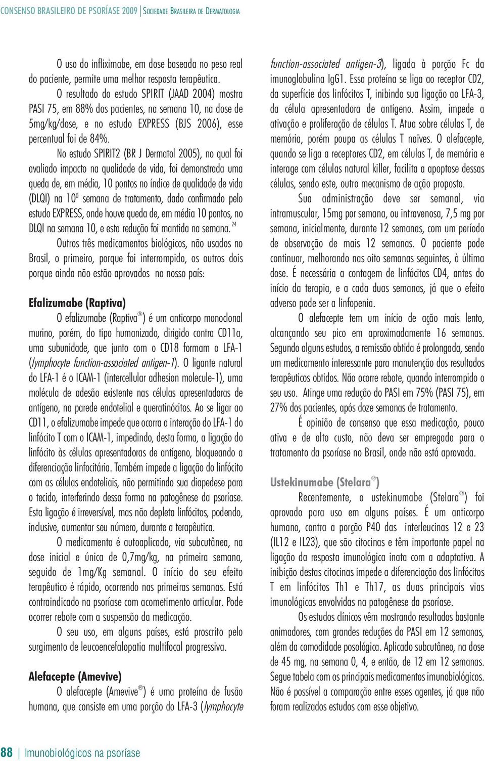 No estudo SPIRIT2 (BR J Dermatol 2005), no qual foi avaliado impacto na qualidade de vida, foi demonstrada uma queda de, em média, 10 pontos no índice de qualidade de vida (DLQI) na 10ª semana de