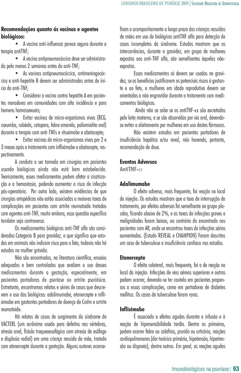 comunidades com alta incidência e para homens homossexuais; Evitar vacinas de micro-organismos vivos (BCG, caxumba, rubéola, catapora, febre amarela, poliomielite oral) durante a terapia com