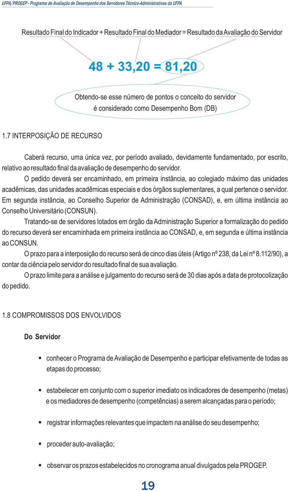 7 INTERPOSIÇÃO DE RECURSO Caberá recurso, uma única vez, por período avaliado, devidamente fundamentado, por escrito, relativo ao resultado final da avaliação de desempenho do servidor.