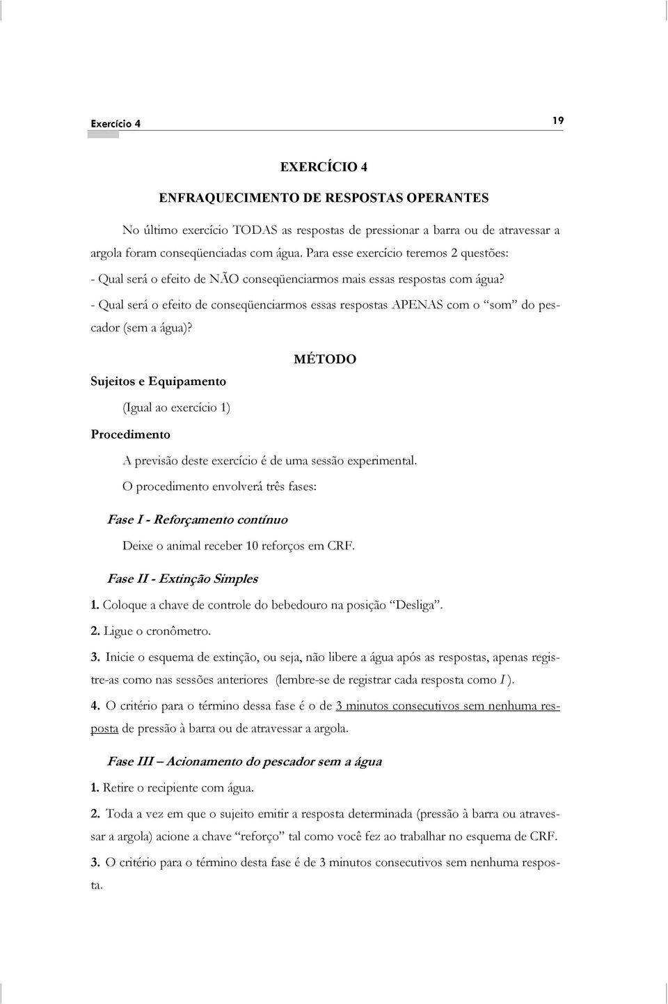 - Qual será o efeito de conseqüenciarmos essas respostas APENAS com o som do pescador (sem a água)?