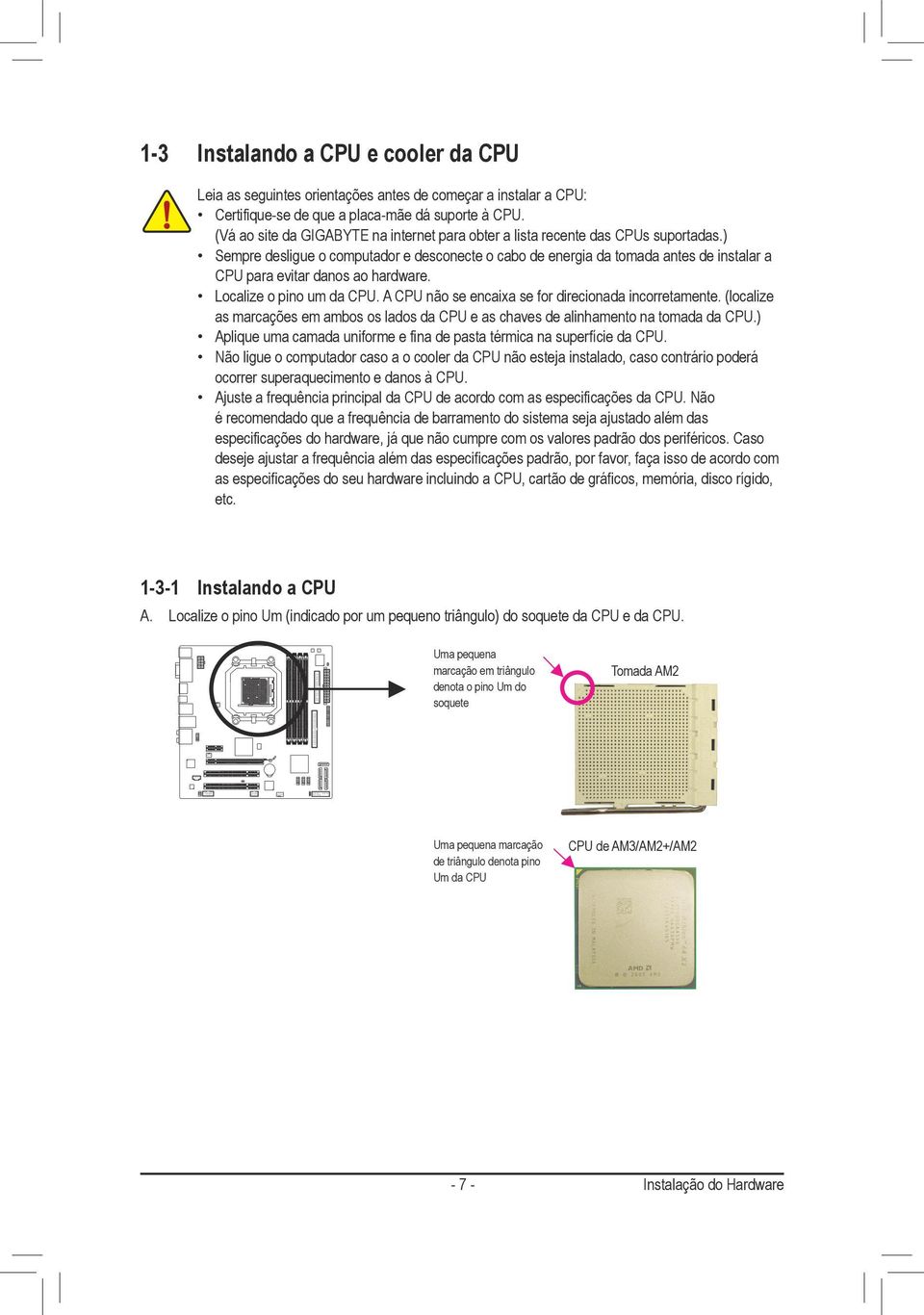 ) Sempre desligue o computador e desconecte o cabo de energia da tomada antes de instalar a CPU para evitar danos ao hardware. Localize o pino um da CPU.