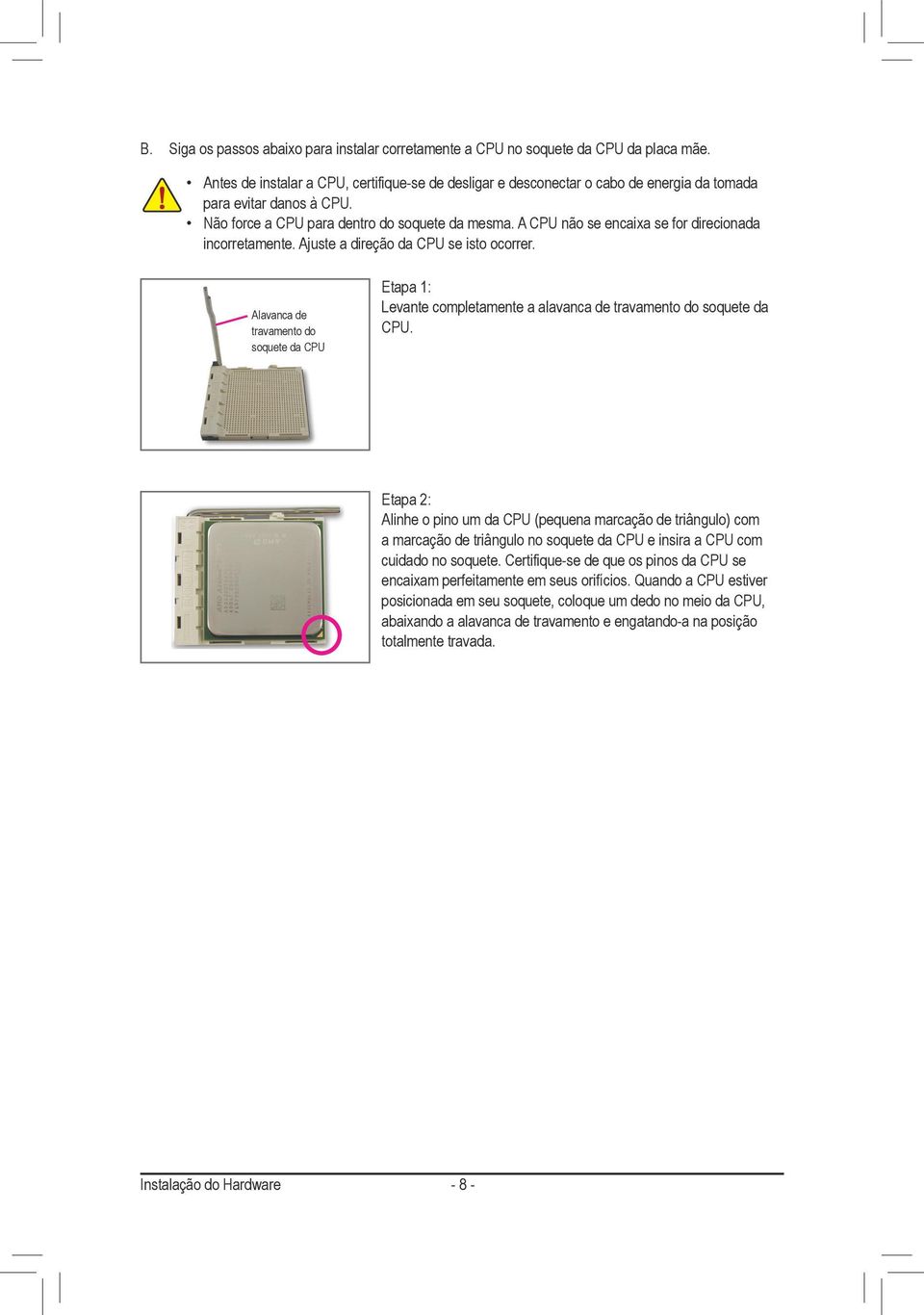 A CPU não se encaixa se for direcionada incorretamente. Ajuste a direção da CPU se isto ocorrer.