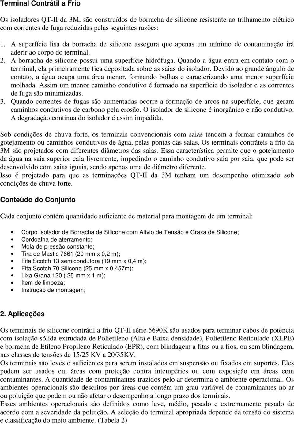 Quando a água entra em contato com o terminal, ela primeiramente fica depositada sobre as saias do isolador.