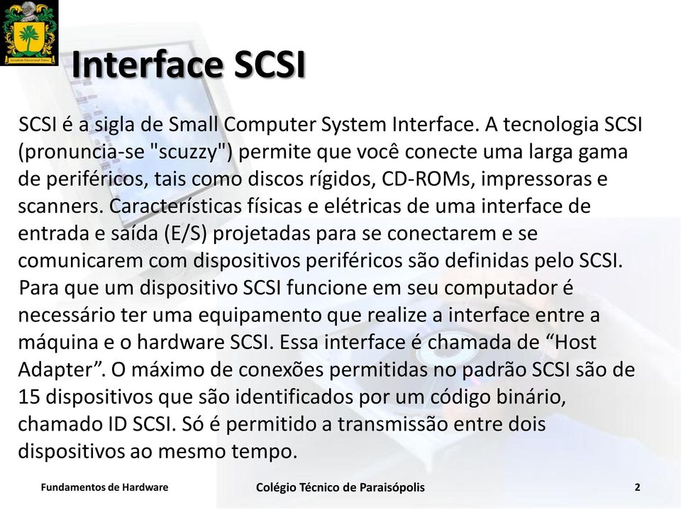 Características físicas e elétricas de uma interface de entrada e saída (E/S) projetadas para se conectarem e se comunicarem com dispositivos periféricos são definidas pelo SCSI.