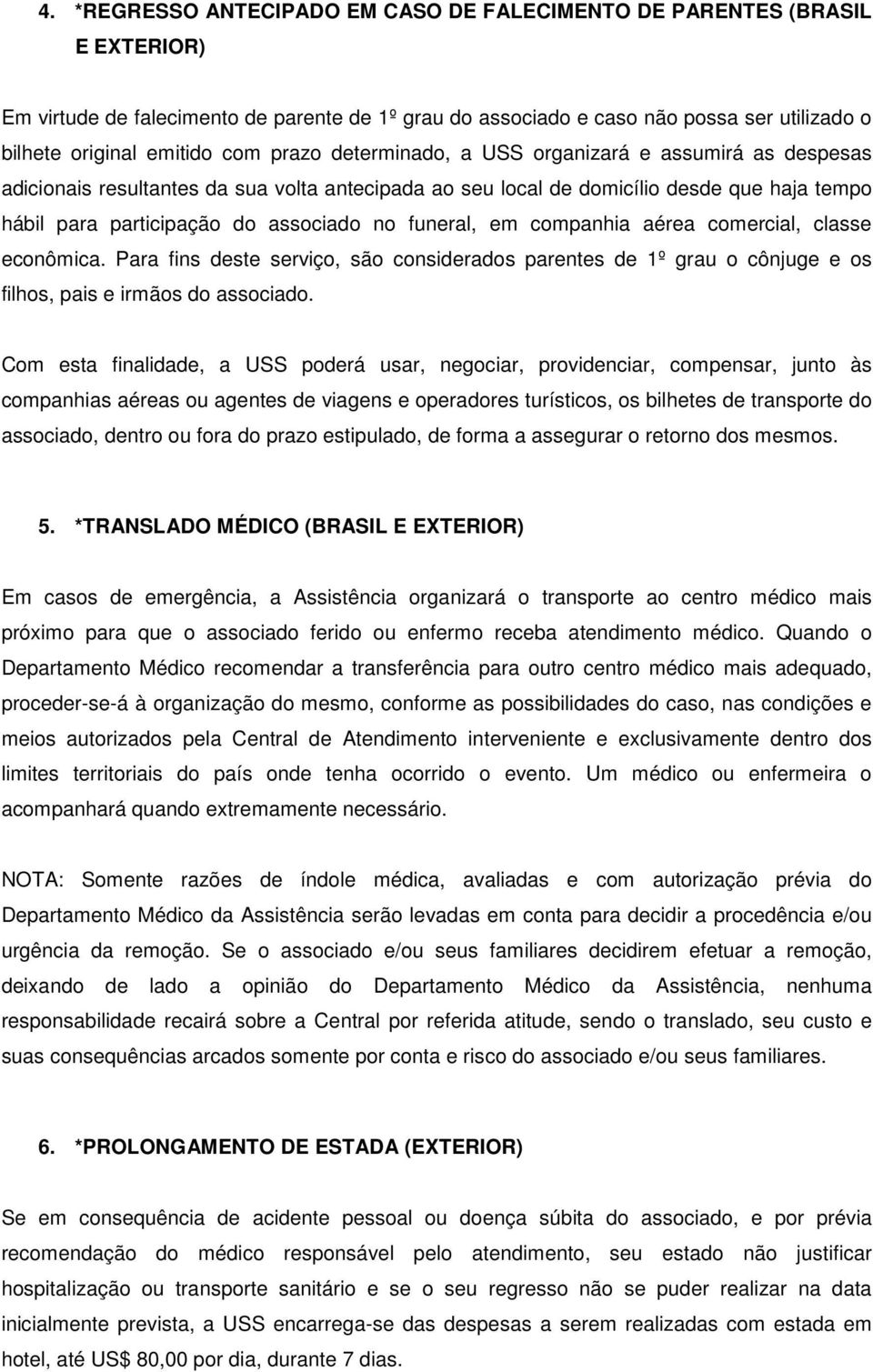 funeral, em companhia aérea comercial, classe econômica. Para fins deste serviço, são considerados parentes de 1º grau o cônjuge e os filhos, pais e irmãos do associado.