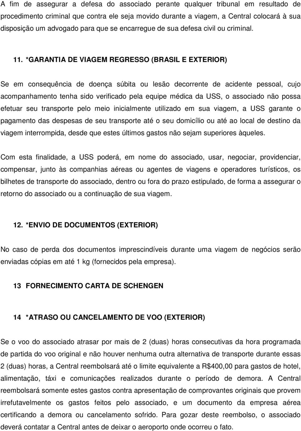 *GARANTIA DE VIAGEM REGRESSO (BRASIL E EXTERIOR) Se em consequência de doença súbita ou lesão decorrente de acidente pessoal, cujo acompanhamento tenha sido verificado pela equipe médica da USS, o