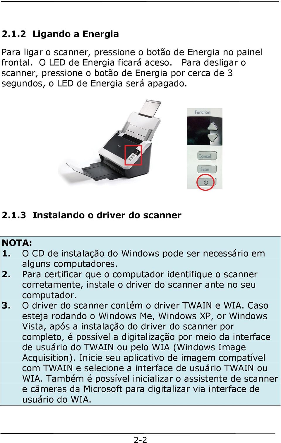 O CD de instalação do Windows pode ser necessário em alguns computadores. 2. Para certificar que o computador identifique o scanner corretamente, instale o driver do scanner ante no seu computador. 3.
