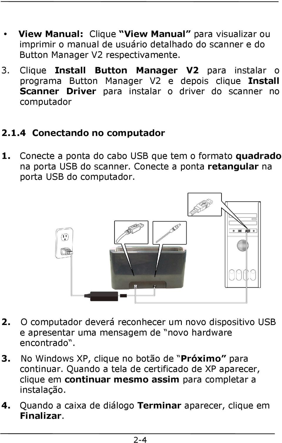 Conecte a ponta do cabo USB que tem o formato quadrado na porta USB do scanner. Conecte a ponta retangular na porta USB do computador. 2.