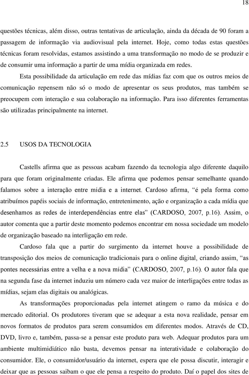 Esta possibilidade da articulação em rede das mídias faz com que os outros meios de comunicação repensem não só o modo de apresentar os seus produtos, mas também se preocupem com interação e sua