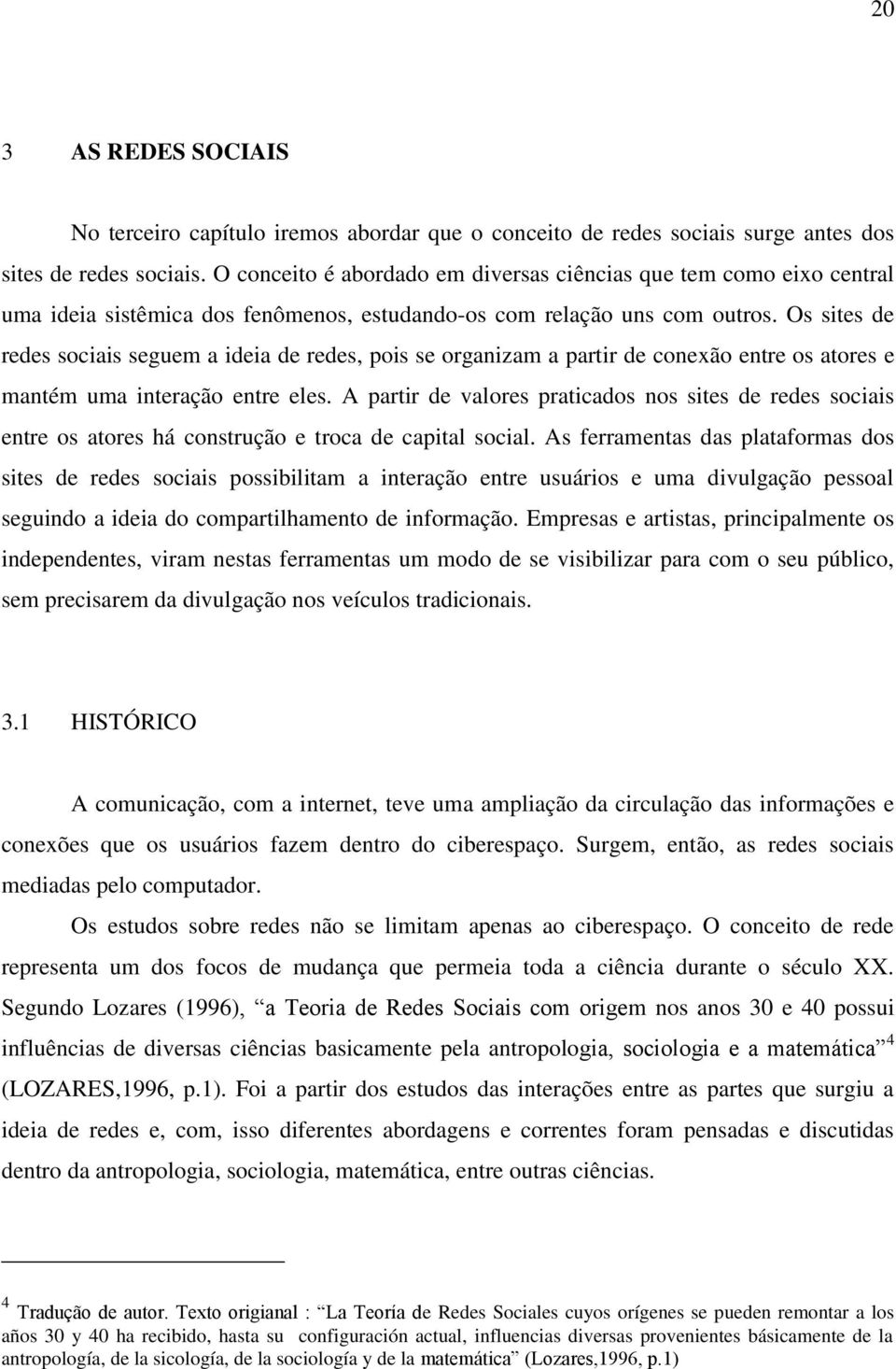 Os sites de redes sociais seguem a ideia de redes, pois se organizam a partir de conexão entre os atores e mantém uma interação entre eles.