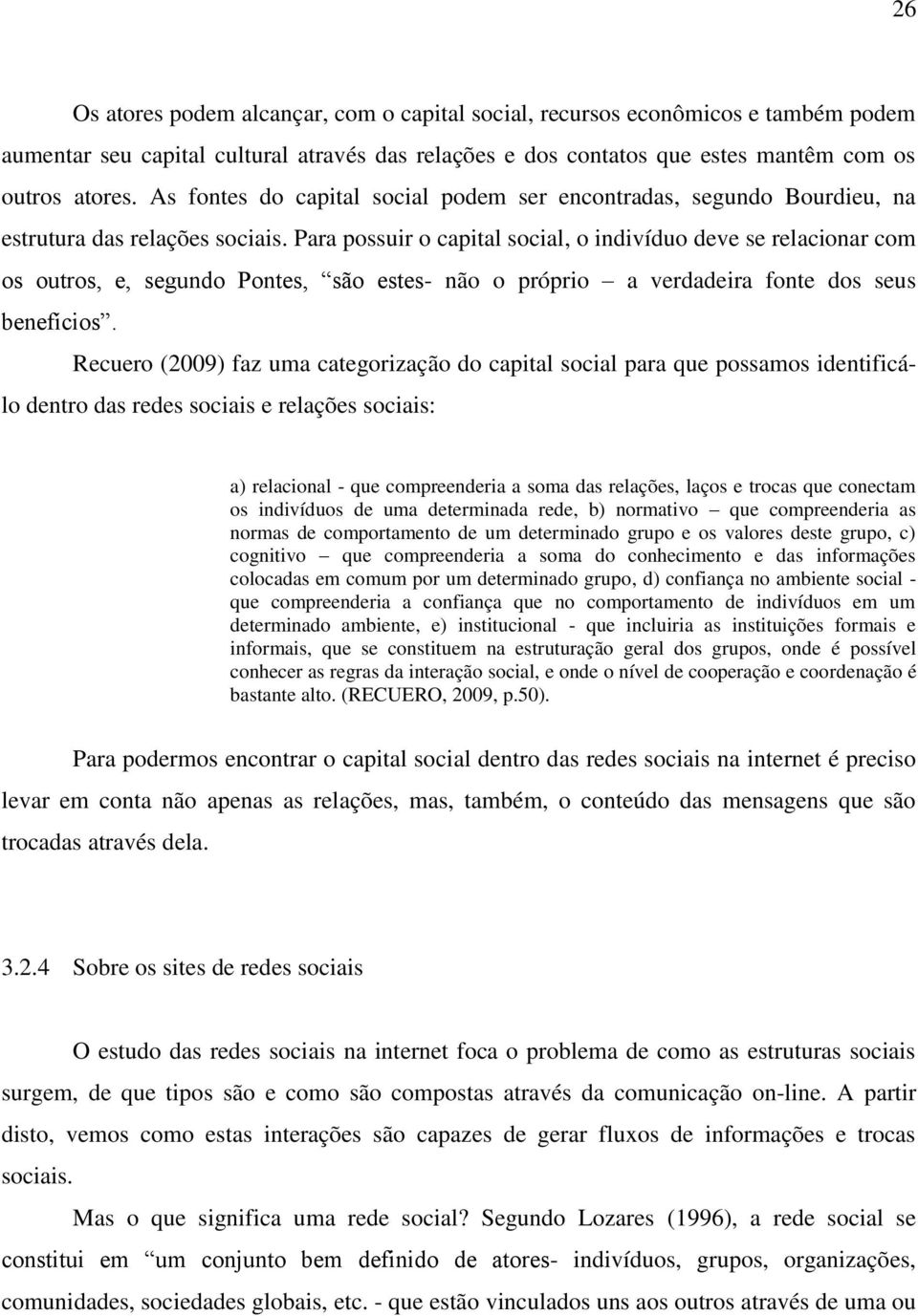 Para possuir o capital social, o indivíduo deve se relacionar com os outros, e, segundo Pontes, são estes- não o próprio a verdadeira fonte dos seus benefícios.