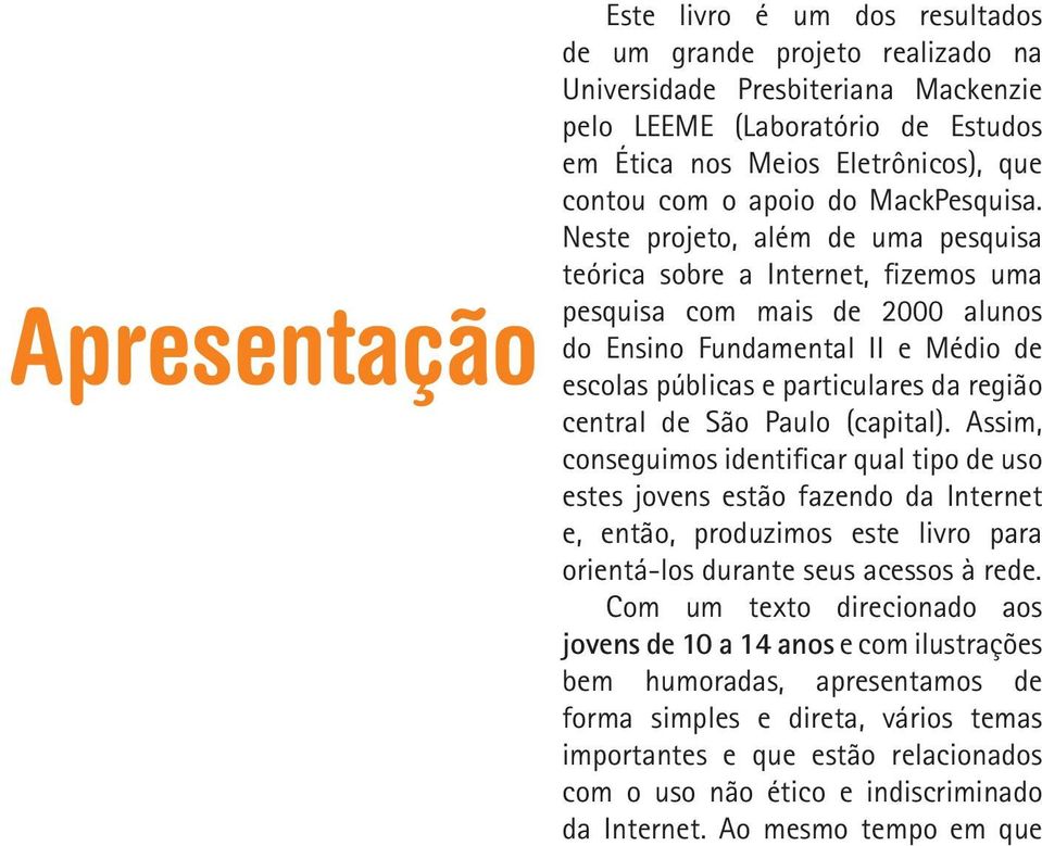 Neste projeto, além de uma pesquisa teórica sobre a Internet, fizemos uma pesquisa com mais de 2000 alunos do Ensino Fundamental II e Médio de escolas públicas e particulares da região central de São