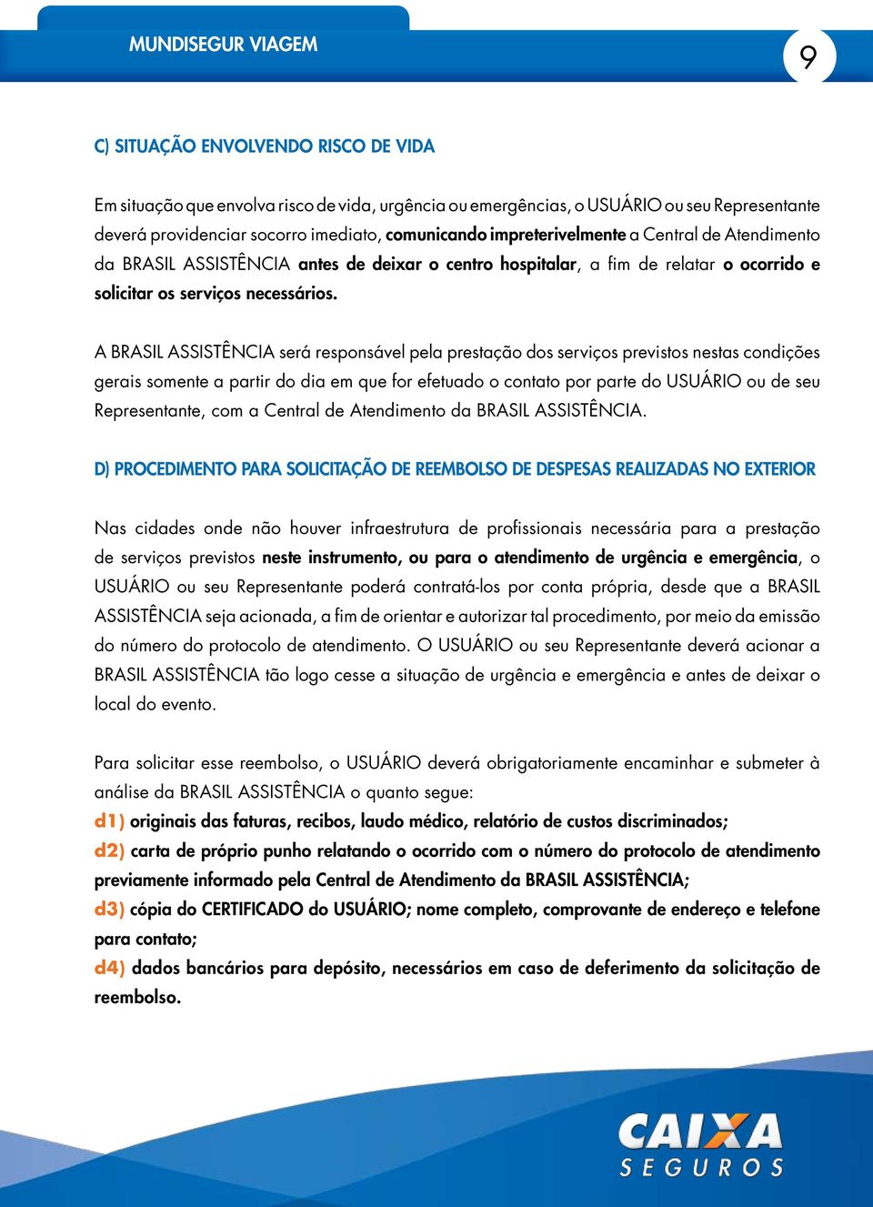 A BRASIL ASSISTÊNCIA será responsável pela prestação dos serviços previstos nestas condições gerais somente a partir do dia em que for efetuado o contato por parte do USUÁRIO ou de seu Representante,