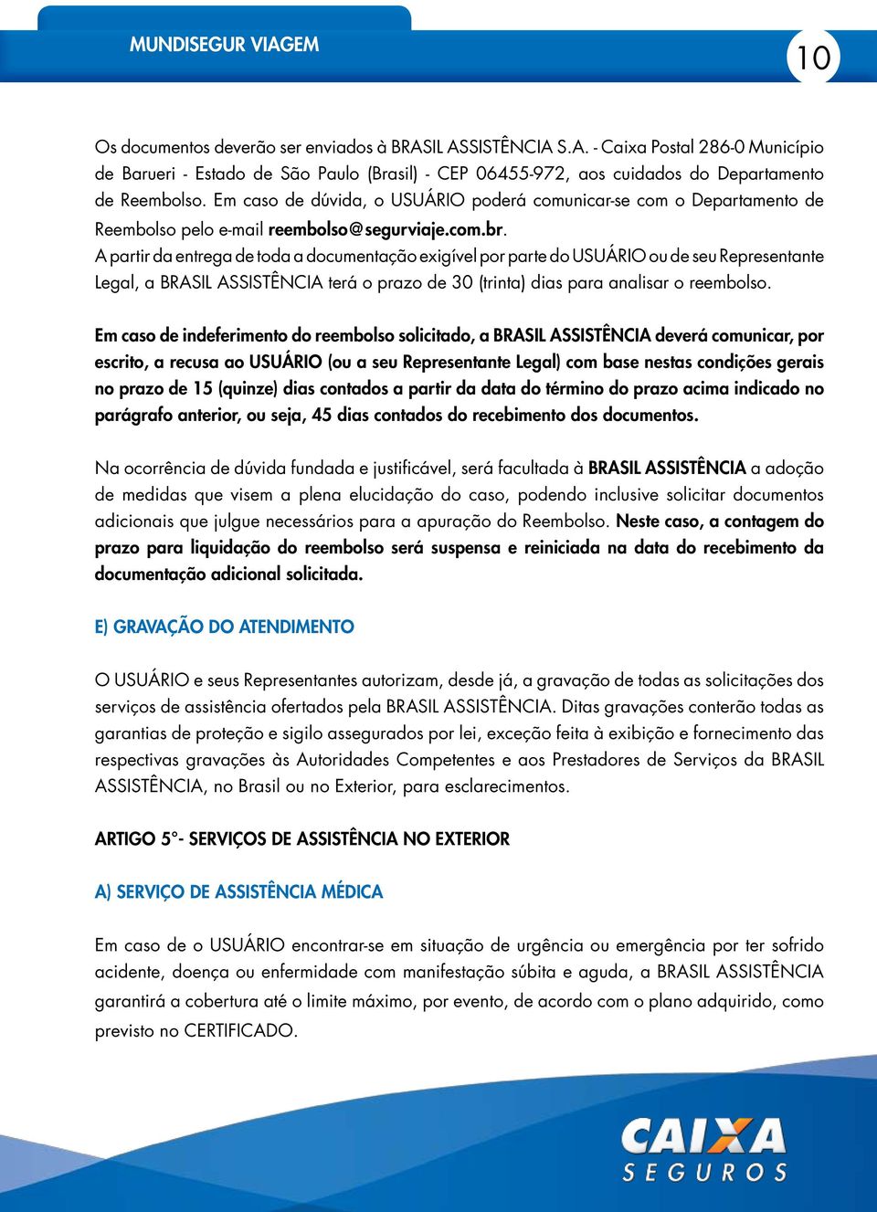 A partir da entrega de toda a documentação exigível por parte do USUÁRIO ou de seu Representante Legal, a BRASIL ASSISTÊNCIA terá o prazo de 30 (trinta) dias para analisar o reembolso.