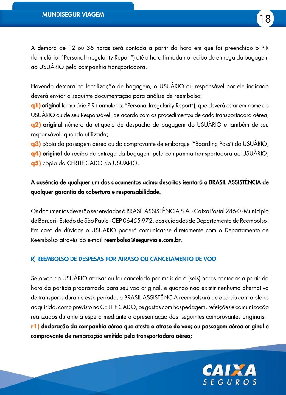 Havendo demora na localização de bagagem, o USUÁRIO ou responsável por ele indicado deverá enviar a seguinte documentação para análise de reembolso: q1) original formulário PIR (formulário: Personal