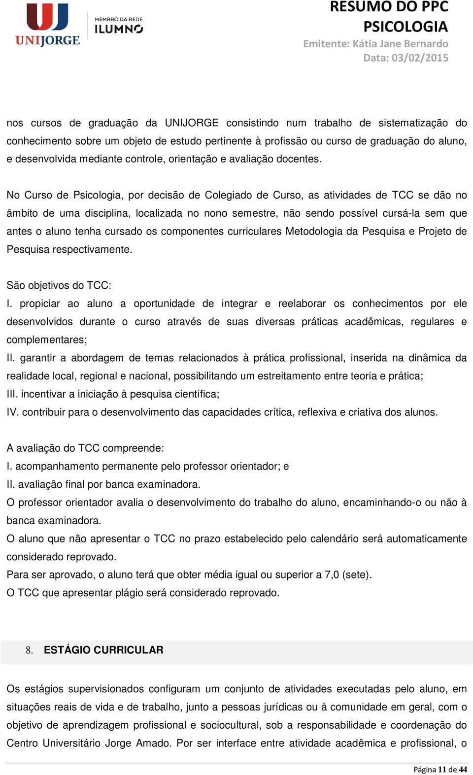 No Curso de Psicologia, por decisão de Colegiado de Curso, as atividades de TCC se dão no âmbito de uma disciplina, localizada no nono semestre, não sendo possível cursá-la sem que antes o aluno