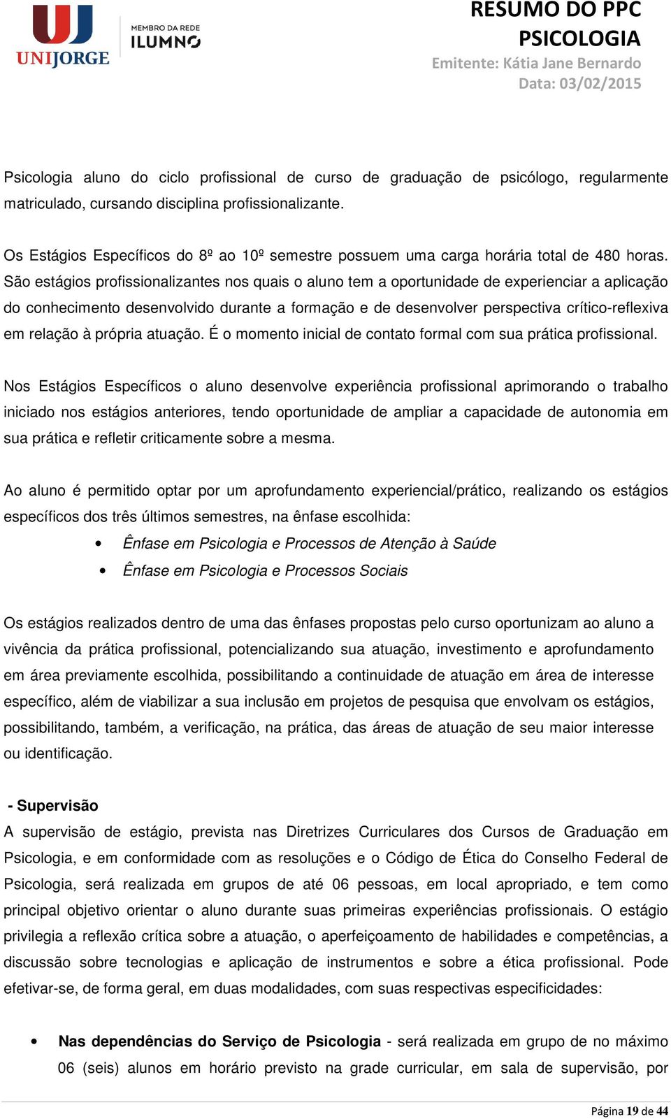 São estágios profissionalizantes nos quais o aluno tem a oportunidade de experienciar a aplicação do conhecimento desenvolvido durante a formação e de desenvolver perspectiva crítico-reflexiva em