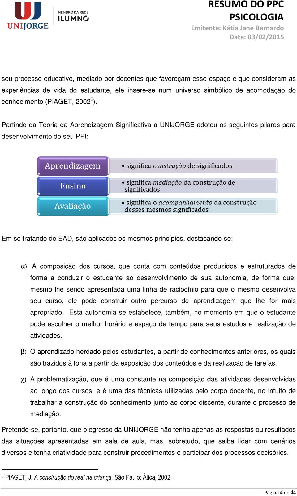 Partindo da Teoria da Aprendizagem Significativa a UNIJORGE adotou os seguintes pilares para desenvolvimento do seu PPI: Em se tratando de EAD, são aplicados os mesmos princípios, destacando-se: α) A