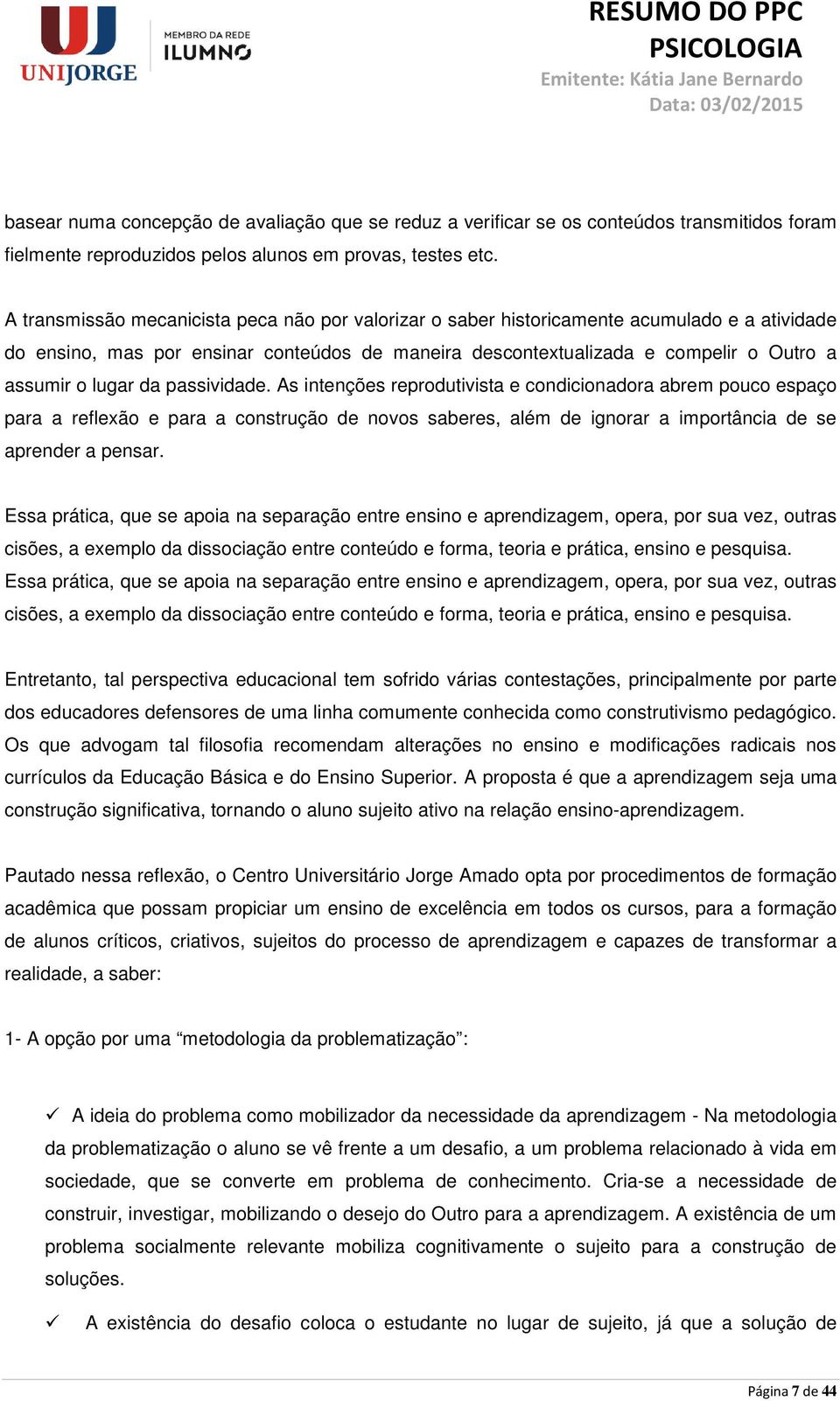 da passividade. As intenções reprodutivista e condicionadora abrem pouco espaço para a reflexão e para a construção de novos saberes, além de ignorar a importância de se aprender a pensar.