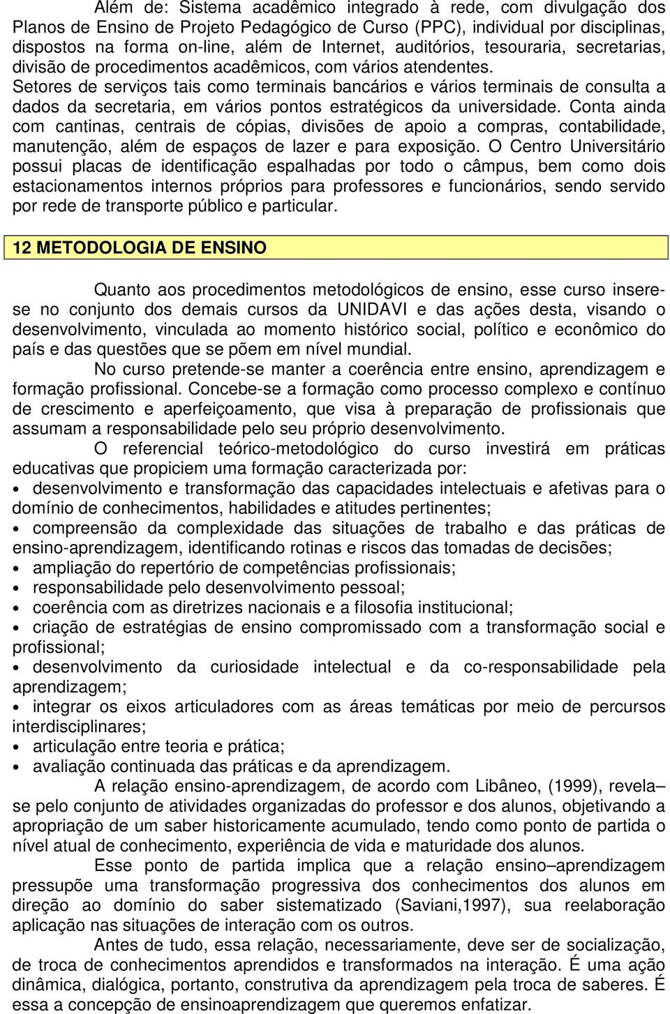 Setores de serviços tais como terminais bancários e vários terminais de consulta a dados da secretaria, em vários pontos estratégicos da universidade.