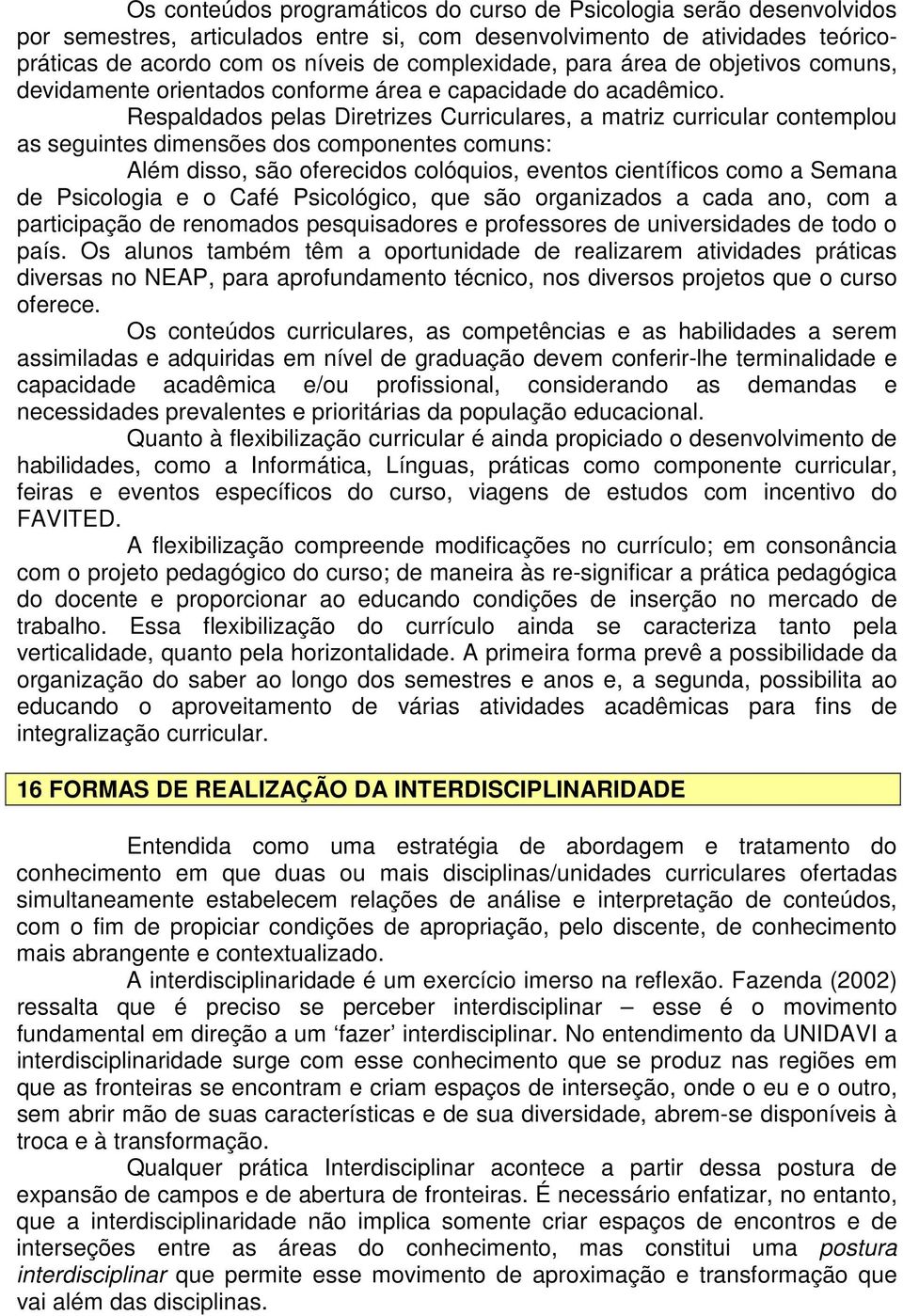 Respaldados pelas Diretrizes Curriculares, a matriz curricular contemplou as seguintes dimensões dos componentes comuns: Além disso, são oferecidos colóquios, eventos científicos como a Semana de