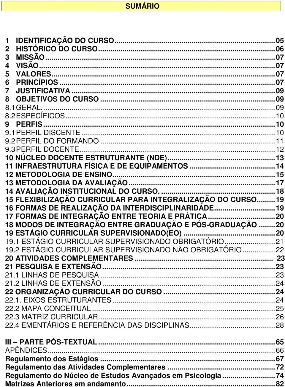 .. 14 12 METODOLOGIA DE ENSINO... 15 13 METODOLOGIA DA AVALIAÇÃO... 17 14 AVALIAÇÃO INSTITUCIONAL DO CURSO.... 18 15 FLEXIBILIZAÇÃO CURRICULAR PARA INTEGRALIZAÇÃO DO CURSO.