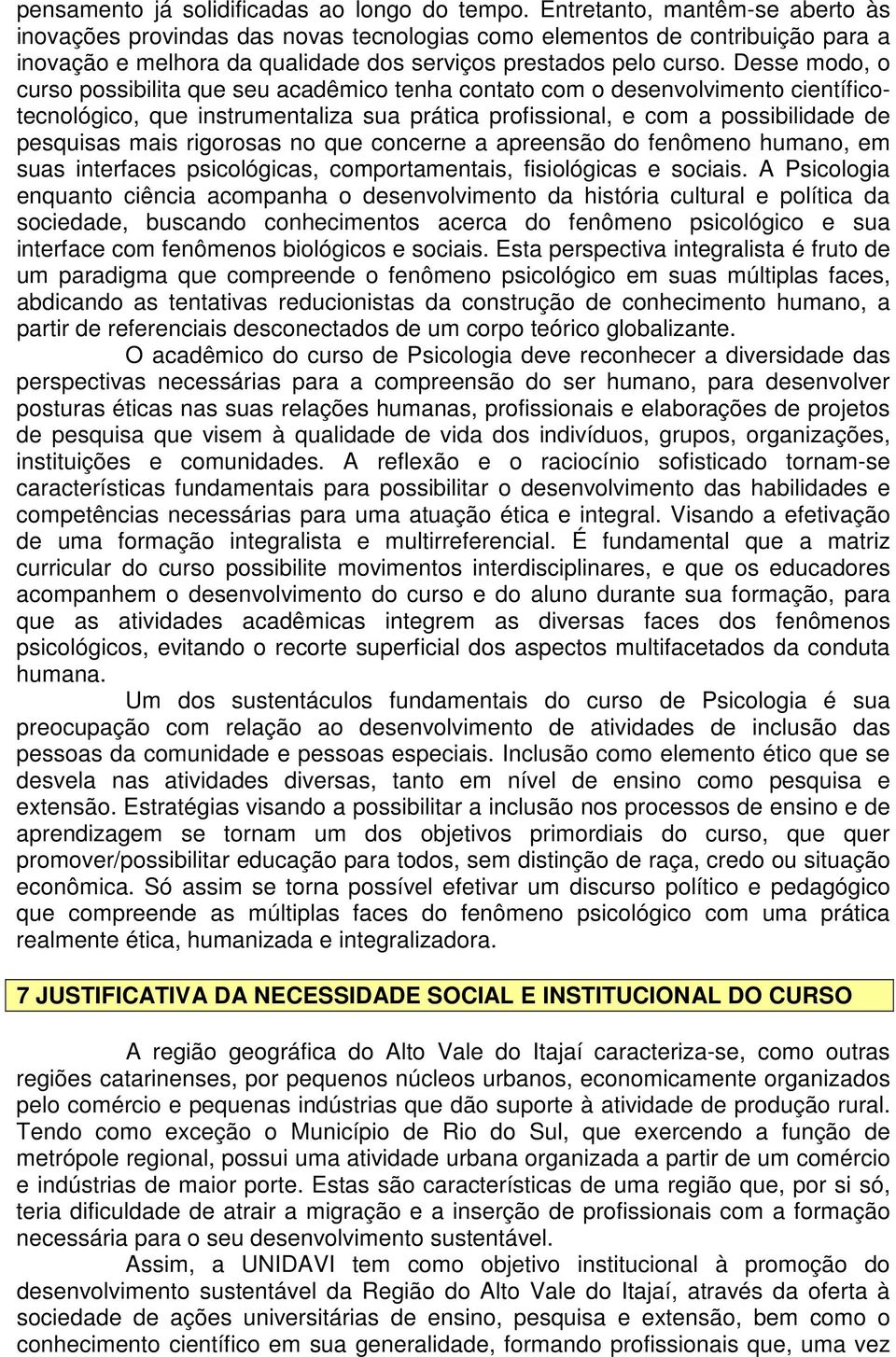 Desse modo, o curso possibilita que seu acadêmico tenha contato com o desenvolvimento científicotecnológico, que instrumentaliza sua prática profissional, e com a possibilidade de pesquisas mais