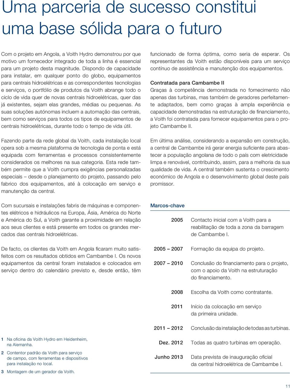 Dispondo de capacidade para instalar, em qualquer ponto do globo, equipamentos para centrais hidroelétricas e as correspondentes tecnologias e serviços, o portfólio de produtos da Voith abrange todo