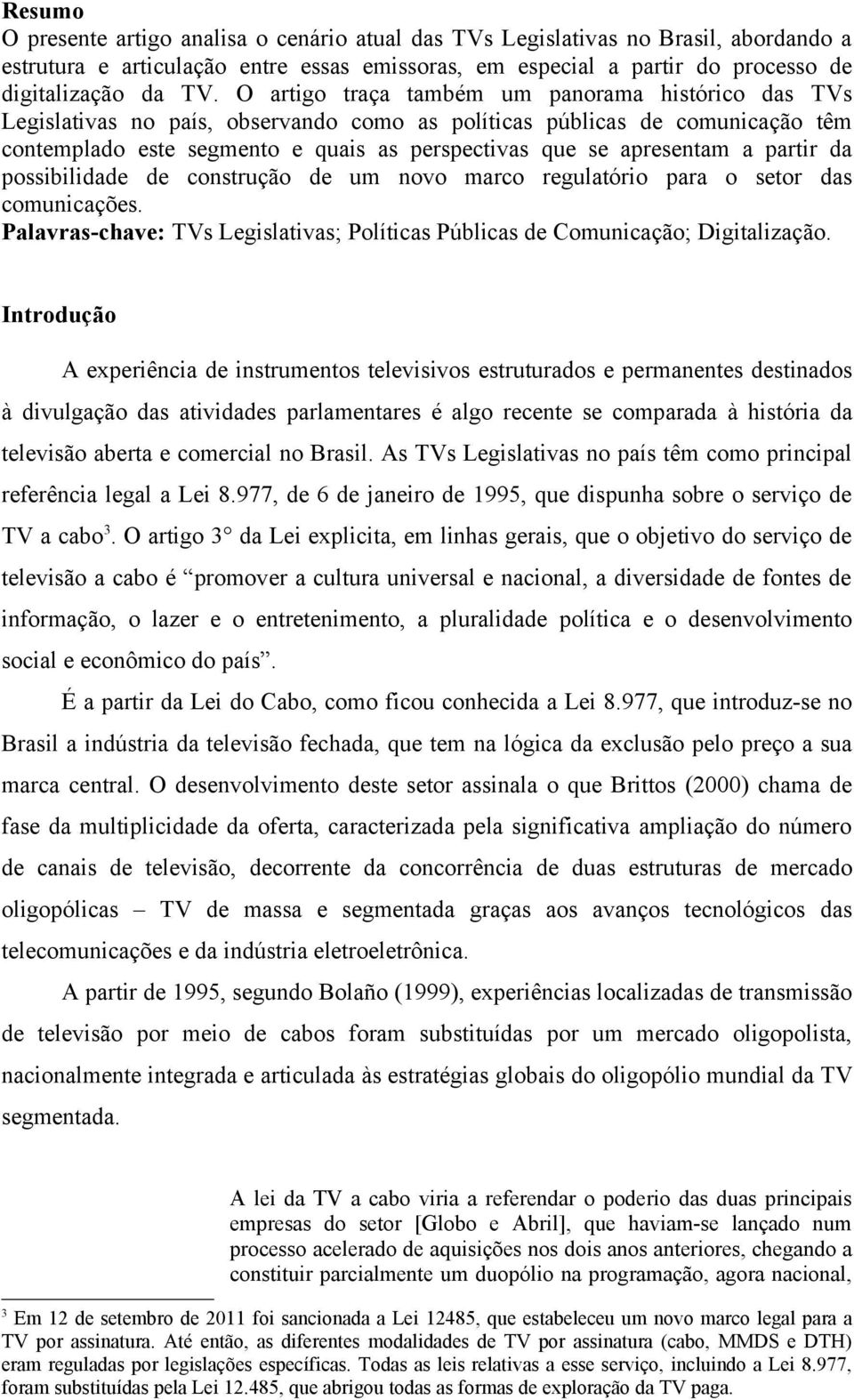 a partir da possibilidade de construção de um novo marco regulatório para o setor das comunicações. Palavras-chave: TVs Legislativas; Políticas Públicas de Comunicação; Digitalização.