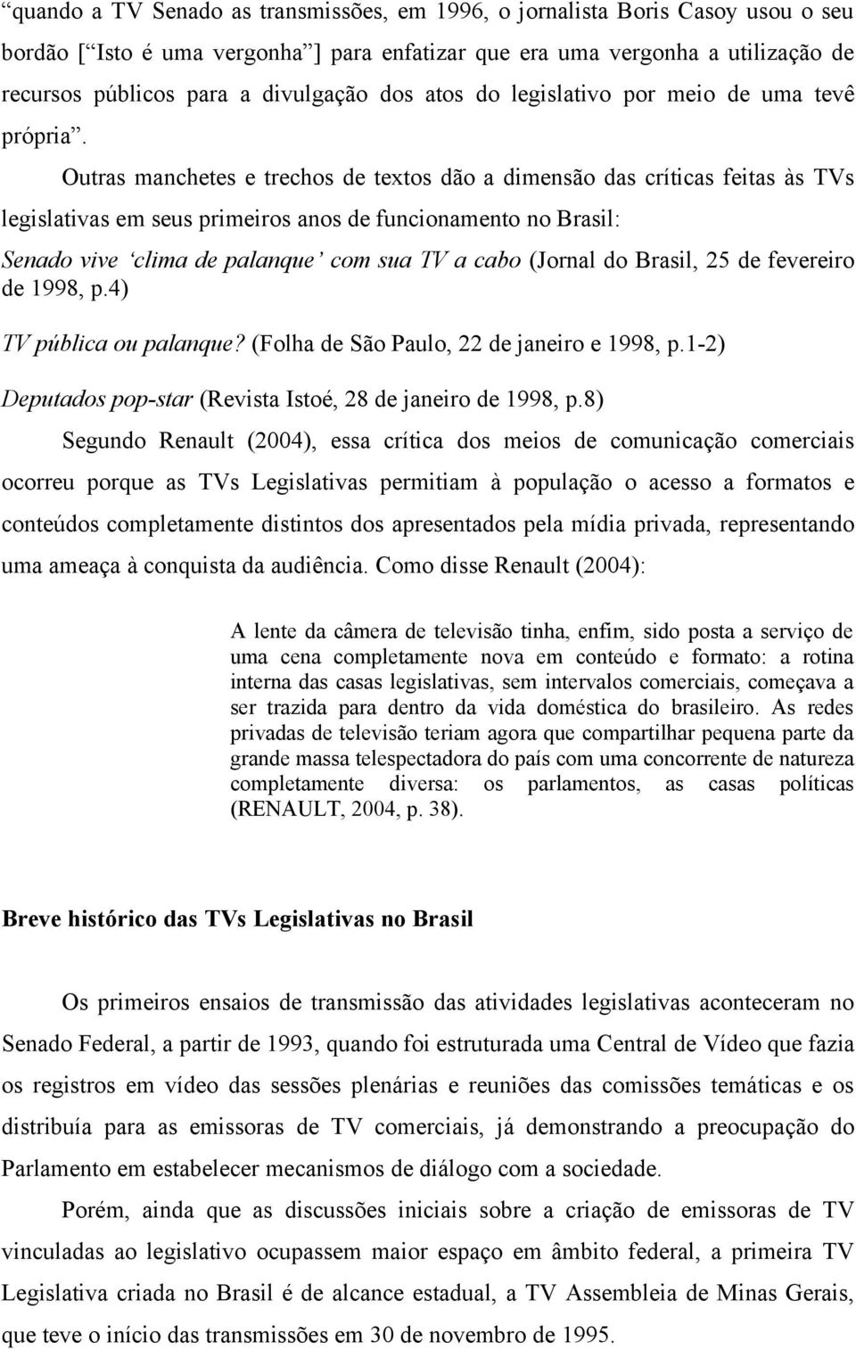 Outras manchetes e trechos de textos dão a dimensão das críticas feitas às TVs legislativas em seus primeiros anos de funcionamento no Brasil: Senado vive clima de palanque com sua TV a cabo (Jornal