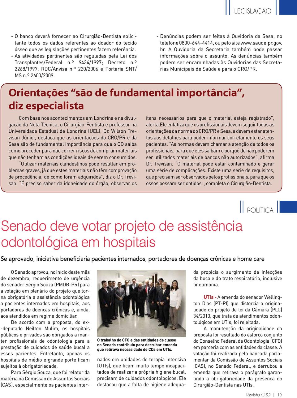 - Denúncias podem ser feitas à Ouvidoria da Sesa, no telefone 0800-644-4414, ou pelo site www.saude.pr.gov. br. A Ouvidoria da Secretaria também pode passar informações sobre o assunto.