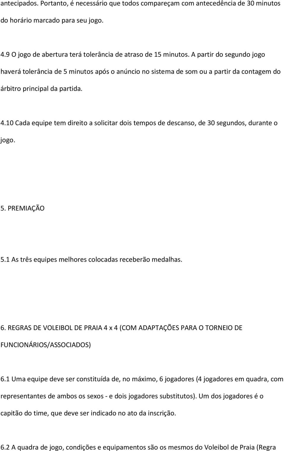 10 Cada equipe tem direito a solicitar dois tempos de descanso, de 30 segundos, durante o jogo. 5. PREMIAÇÃO 5.1 As três equipes melhores colocadas receberão medalhas. 6.