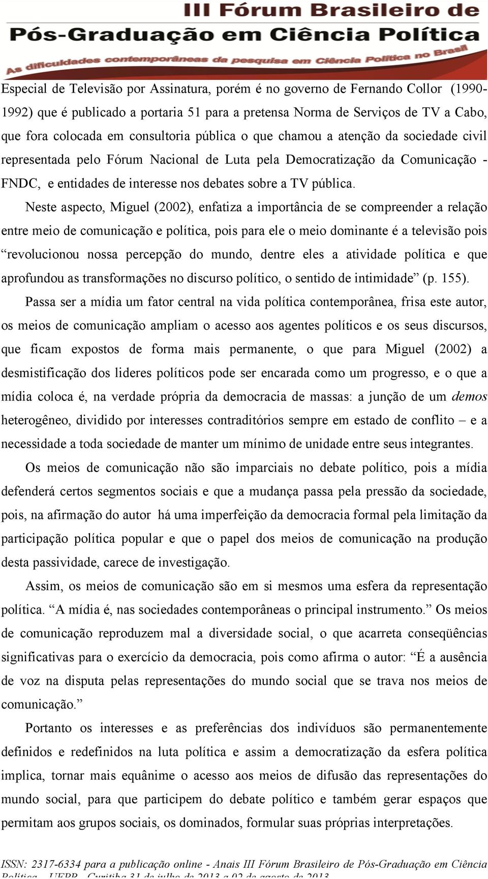 Neste aspecto, Miguel (2002), enfatiza a importância de se compreender a relação entre meio de comunicação e política, pois para ele o meio dominante é a televisão pois revolucionou nossa percepção