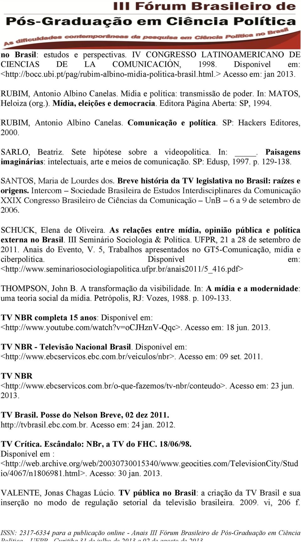 RUBIM, Antonio Albino Canelas. Comunicação e política. SP: Hackers Editores, 2000. SARLO, Beatriz. Sete hipótese sobre a videopolítica. In:.