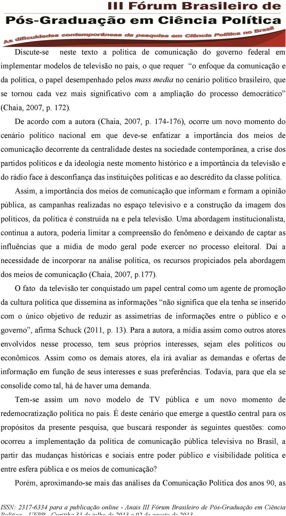 174-176), ocorre um novo momento do cenário político nacional em que deve-se enfatizar a importância dos meios de comunicação decorrente da centralidade destes na sociedade contemporânea, a crise dos