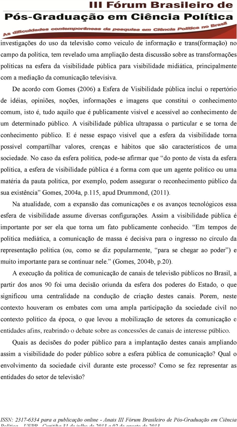 De acordo com Gomes (2006) a Esfera de Visibilidade pública inclui o repertório de idéias, opiniões, noções, informações e imagens que constitui o conhecimento comum, isto é, tudo aquilo que é