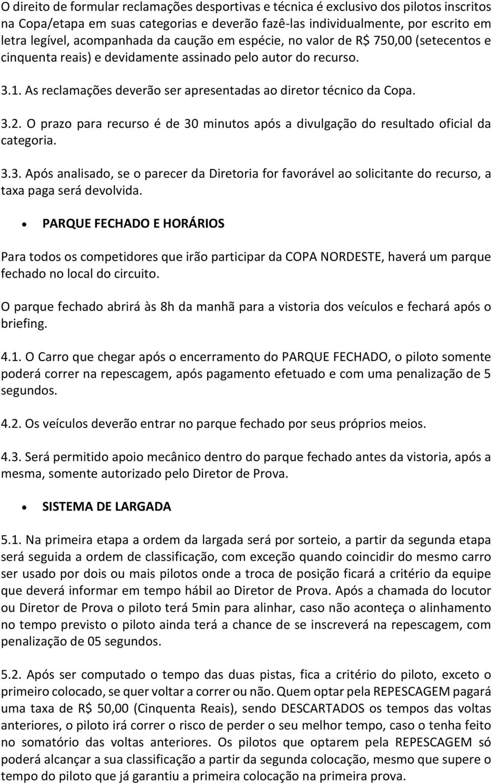 As reclamações deverão ser apresentadas ao diretor técnico da Copa. 3.2. O prazo para recurso é de 30 minutos após a divulgação do resultado oficial da categoria. 3.3. Após analisado, se o parecer da Diretoria for favorável ao solicitante do recurso, a taxa paga será devolvida.