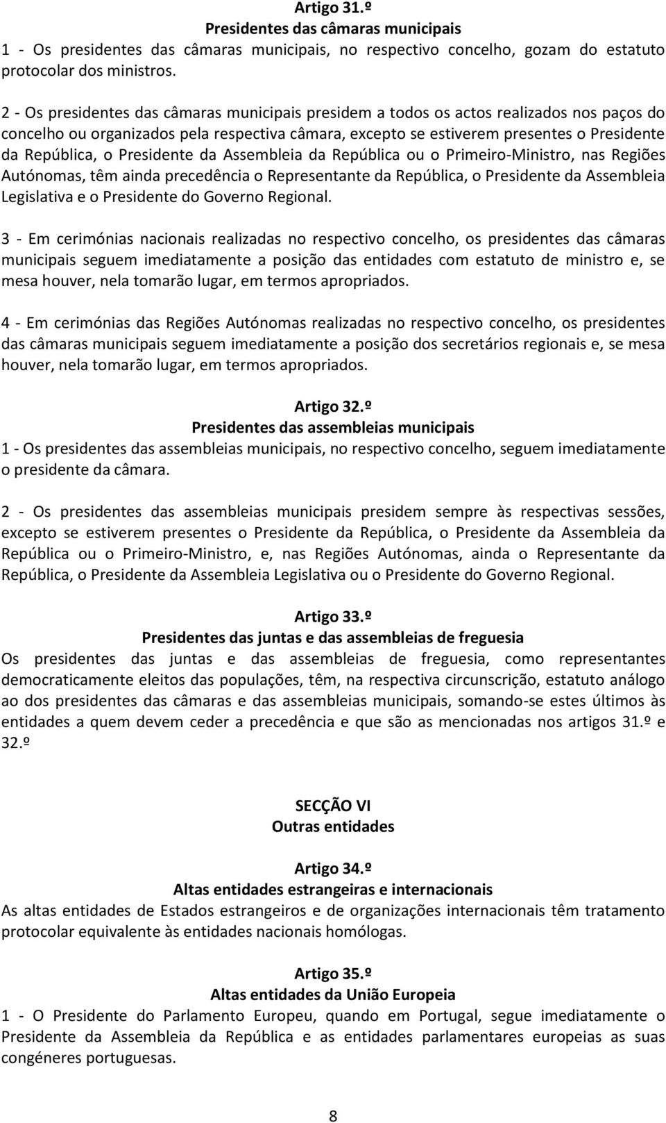 Presidente da Assembleia da República ou o Primeiro-Ministro, nas Regiões Autónomas, têm ainda precedência o Representante da República, o Presidente da Assembleia Legislativa e o Presidente do