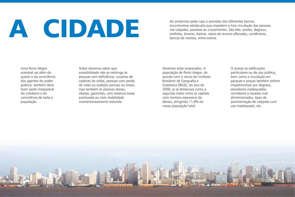 Uma Porto Alegre acessível vai além do querer e da consciência dos agentes do poder público, também deve fazer parte inseparável do cotidiano e da consciência de toda a população.