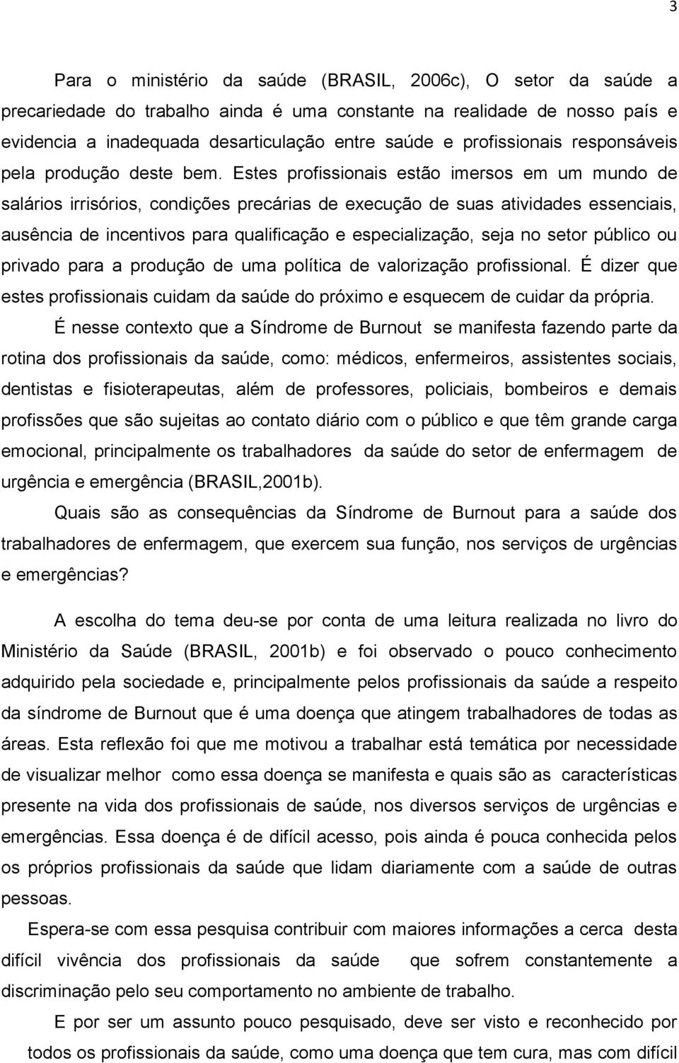 Estes profissionais estão imersos em um mundo de salários irrisórios, condições precárias de execução de suas atividades essenciais, ausência de incentivos para qualificação e especialização, seja no