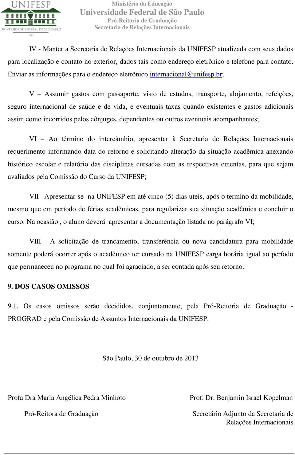 br; V Assumir gastos com passaporte, visto de estudos, transporte, alojamento, refeições, seguro internacional de saúde e de vida, e eventuais taxas quando existentes e gastos adicionais assim como