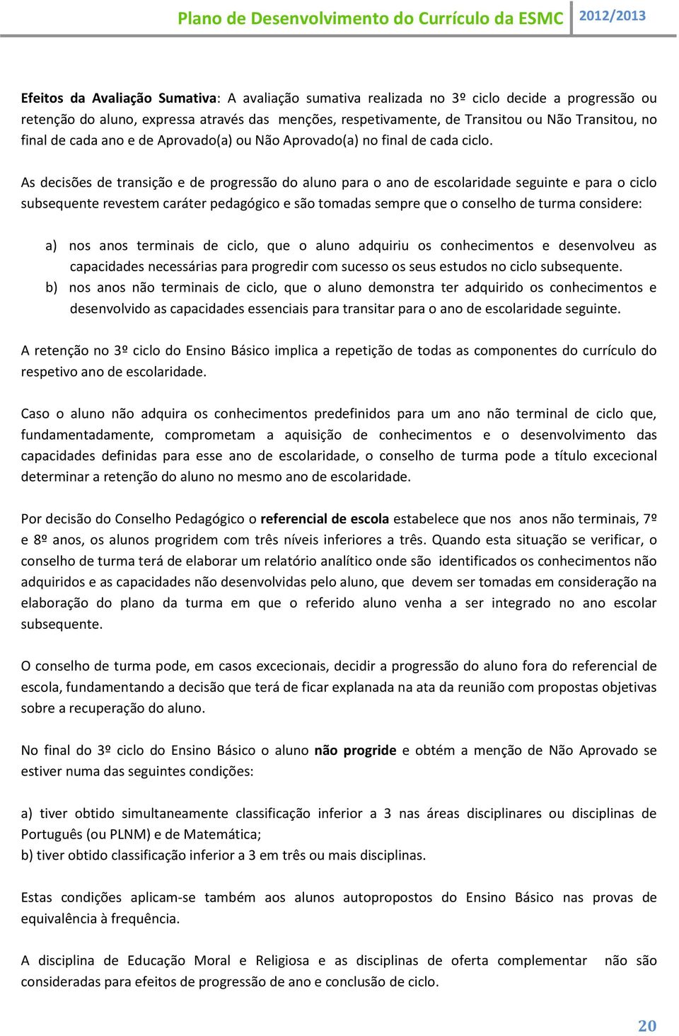 As decisões de transição e de progressão do aluno para o ano de escolaridade seguinte e para o ciclo subsequente revestem caráter pedagógico e são tomadas sempre que o conselho de turma considere: a)