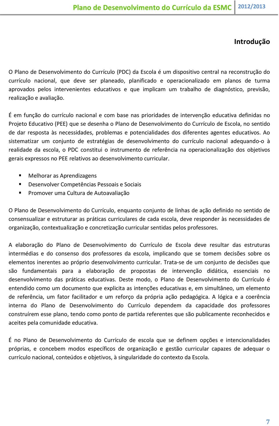 É em função do currículo nacional e com base nas prioridades de intervenção educativa definidas no Projeto Educativo (PEE) que se desenha o Plano de Desenvolvimento do Currículo de Escola, no sentido