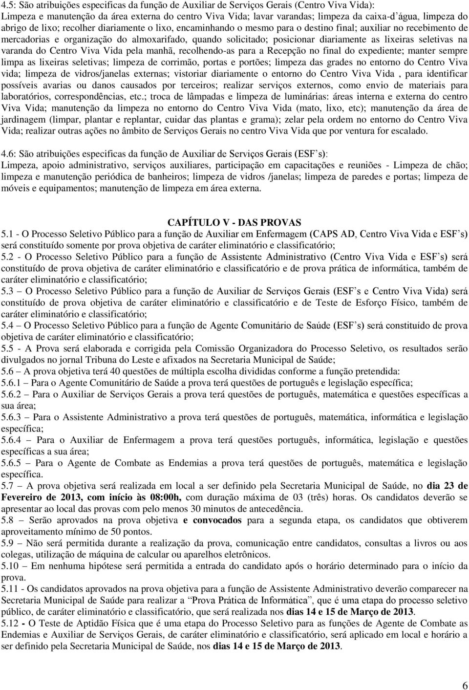 lixeiras seletivas na varanda do Centro Viva Vida pela manhã, recolhendo-as para a Recepção no final do expediente; manter sempre limpa as lixeiras seletivas; limpeza de corrimão, portas e portões;