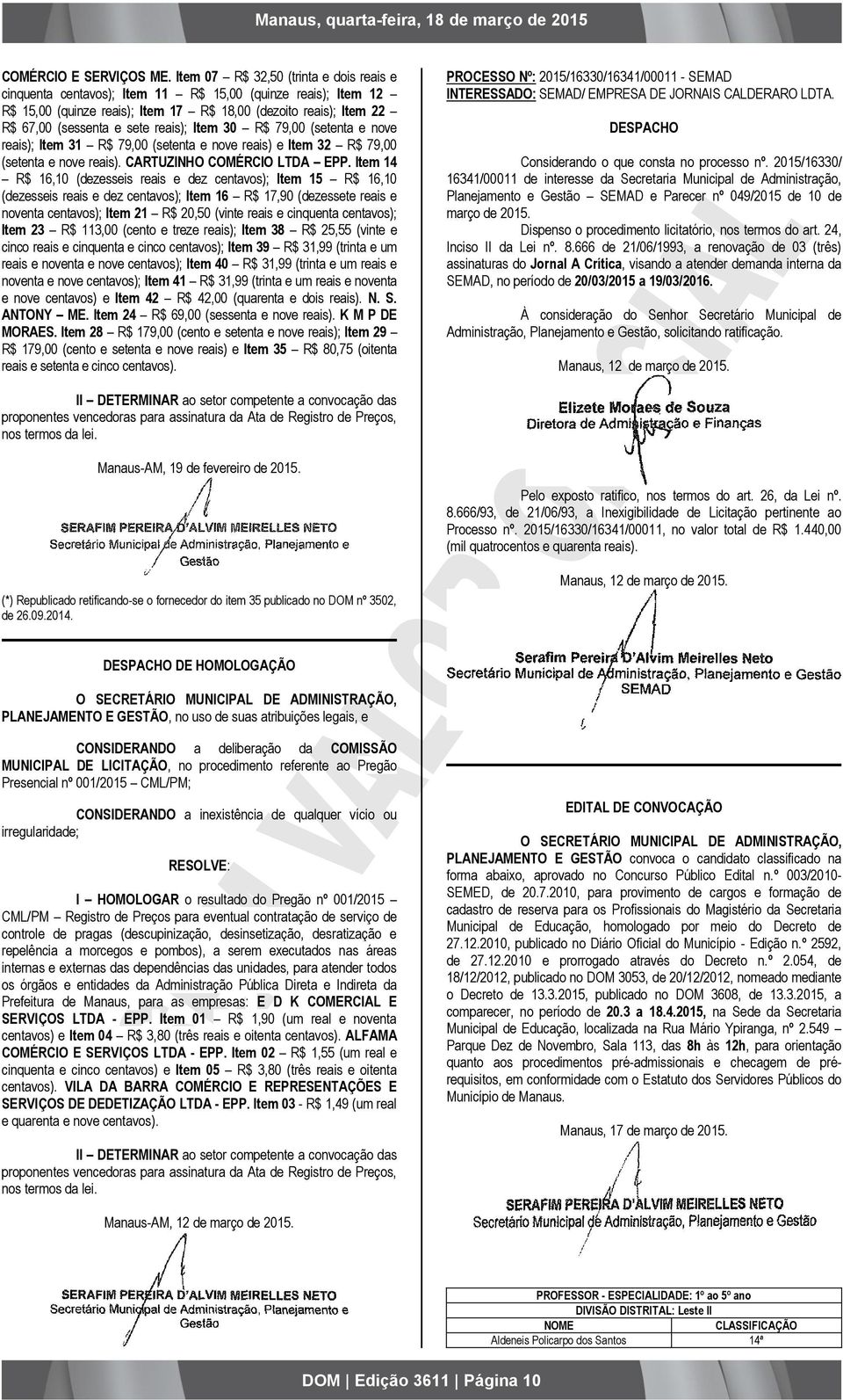 reais); Item 30 R$ 79,00 (setenta e nove reais); Item 31 R$ 79,00 (setenta e nove reais) e Item 32 R$ 79,00 (setenta e nove reais). CARTUZINHO COMÉRCIO LTDA EPP.