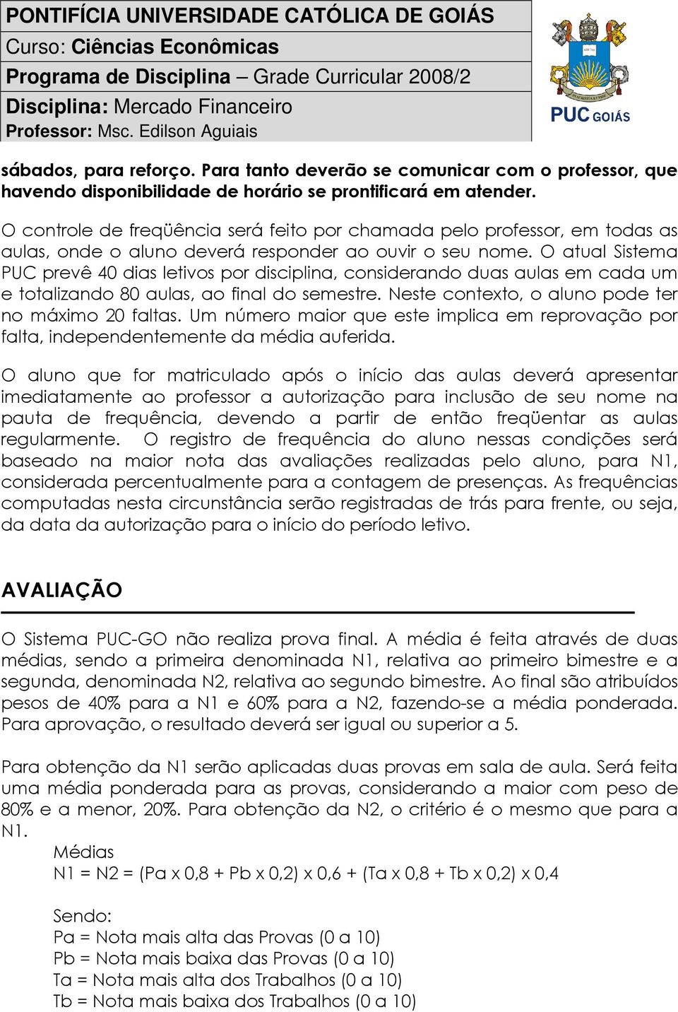 O atual Sistema PUC prevê 40 dias letivos por disciplina, considerando duas aulas em cada um e totalizando 80 aulas, ao final do semestre. Neste contexto, o aluno pode ter no máximo 20 faltas.