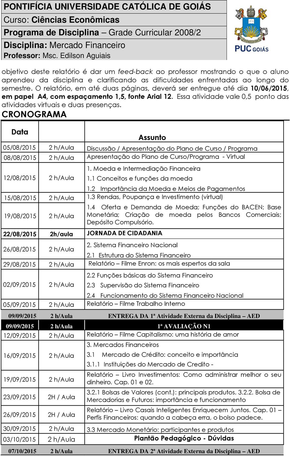 CRONOGRAMA Data Assunto 05/08/2015 2 h/aula Discussão / Apresentação do Plano de Curso / Programa 08/08/2015 2 h/aula Apresentação do Plano de Curso/Programa - Virtual 12/08/2015 2 h/aula 1.