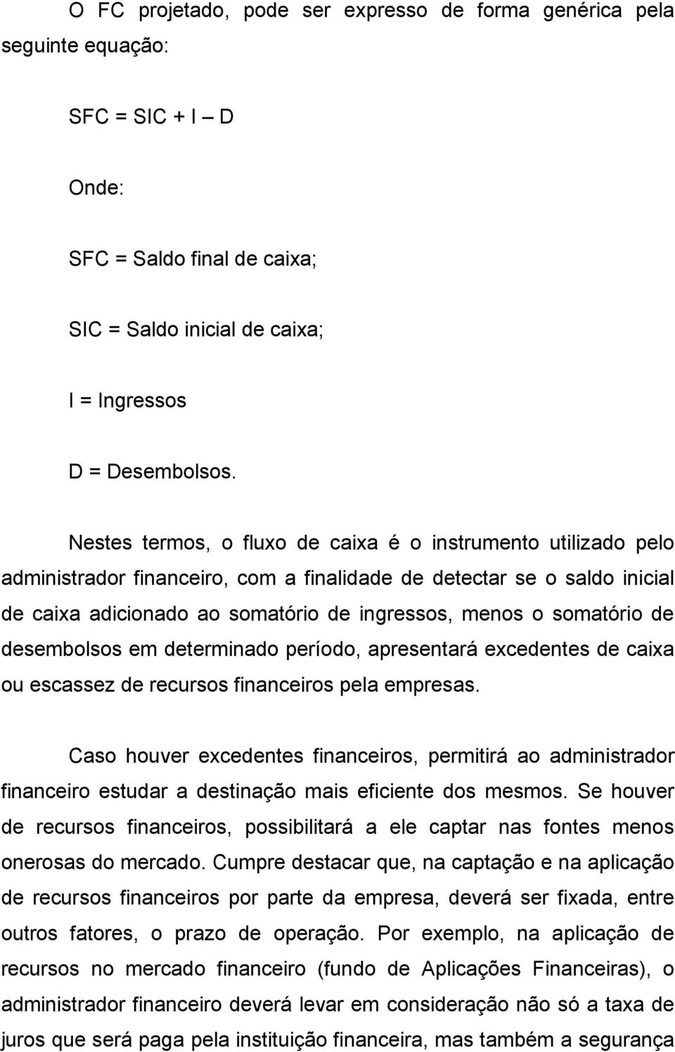 somatório de desembolsos em determinado período, apresentará excedentes de caixa ou escassez de recursos financeiros pela empresas.