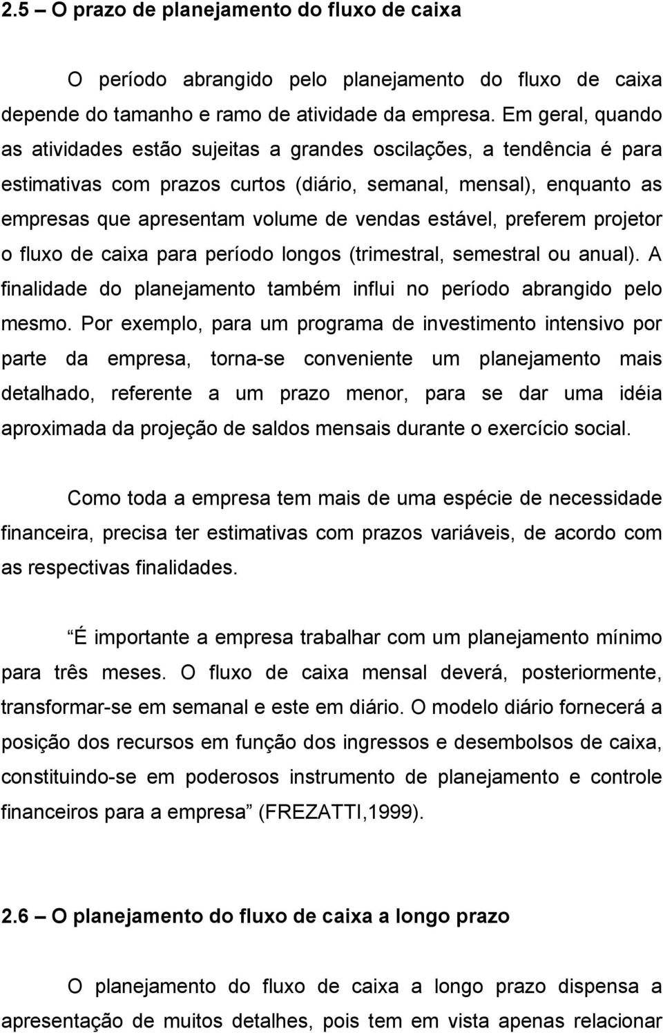 estável, preferem projetor o fluxo de caixa para período longos (trimestral, semestral ou anual). A finalidade do planejamento também influi no período abrangido pelo mesmo.