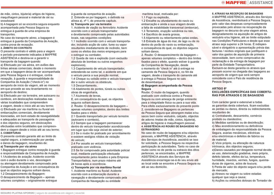 ÂMBITO DO CONTRATO O presente contrato é válido para a viagem e período previamente indicados à MAPFRE ASISTENCIA e destina-se a garantir o transporte da bagagem quando: a) Efectuado por via aérea,